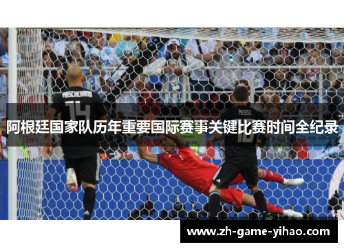 阿根廷国家队历年重要国际赛事关键比赛时间全纪录 阿根廷国家队历年重要国际赛事关键比赛时间全纪录