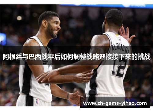 阿根廷与巴西战平后如何调整战略迎接接下来的挑战