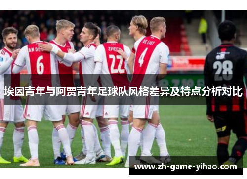 埃因青年与阿贾青年足球队风格差异及特点分析对比
