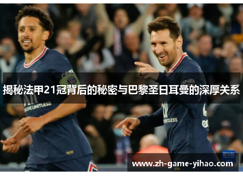 揭秘法甲21冠背后的秘密与巴黎圣日耳曼的深厚关系 揭秘法甲21冠背后的秘密与巴黎圣日耳曼的深厚关系
