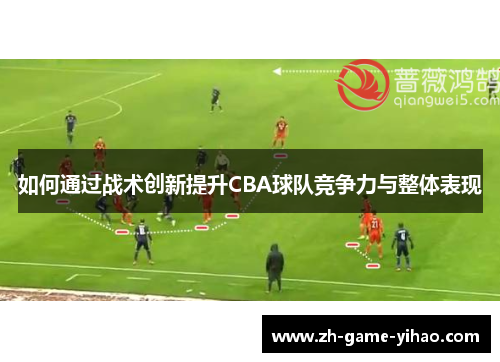 如何通过战术创新提升CBA球队竞争力与整体表现