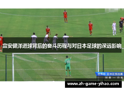 富安健洋进球背后的奋斗历程与对日本足球的深远影响