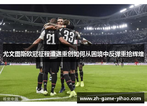 尤文图斯欧冠征程遭遇重创如何从困境中反弹重拾辉煌