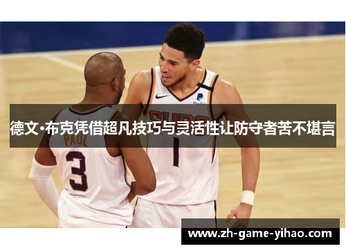 德文·布克凭借超凡技巧与灵活性让防守者苦不堪言 德文·布克凭借超凡技巧与灵活性让防守者苦不堪言