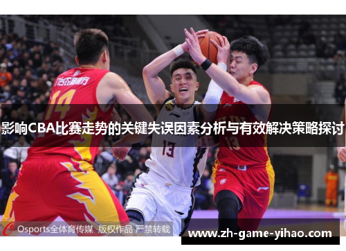 影响CBA比赛走势的关键失误因素分析与有效解决策略探讨 影响CBA比赛走势的关键失误因素分析与有效解决策略探讨