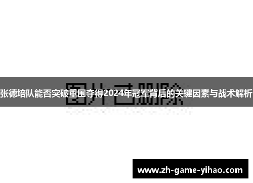 张德培队能否突破重围夺得2024年冠军背后的关键因素与战术解析