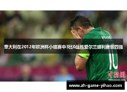 意大利在2012年欧洲杯小组赛中3比0战胜爱尔兰顺利晋级四强 意大利在2012年欧洲杯小组赛中3比0战胜爱尔兰顺利晋级四强