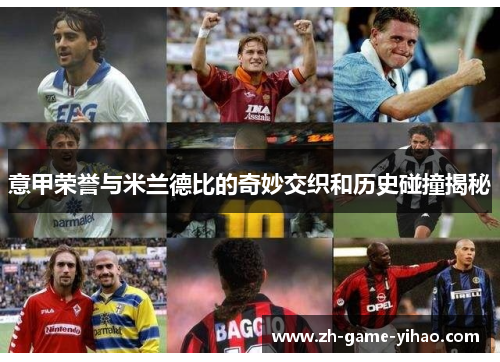 意甲荣誉与米兰德比的奇妙交织和历史碰撞揭秘 意甲荣誉与米兰德比的奇妙交织和历史碰撞揭秘