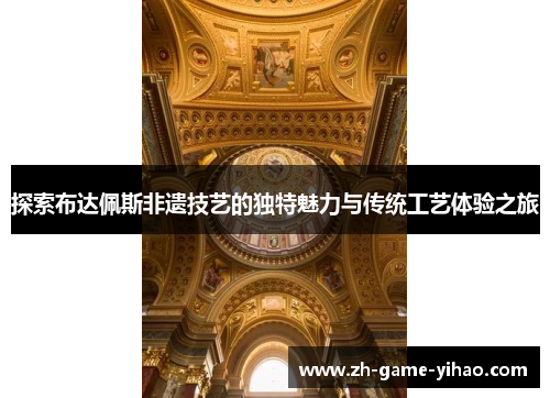 探索布达佩斯非遗技艺的独特魅力与传统工艺体验之旅 探索布达佩斯非遗技艺的独特魅力与传统工艺体验之旅