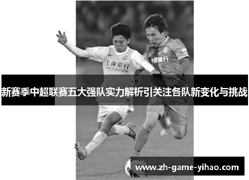 新赛季中超联赛五大强队实力解析引关注各队新变化与挑战 新赛季中超联赛五大强队实力解析引关注各队新变化与挑战