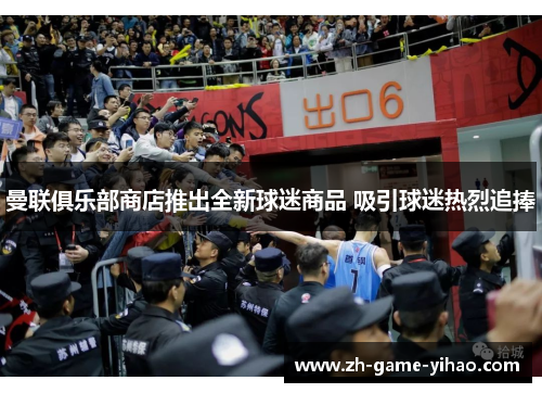 曼联俱乐部商店推出全新球迷商品 吸引球迷热烈追捧