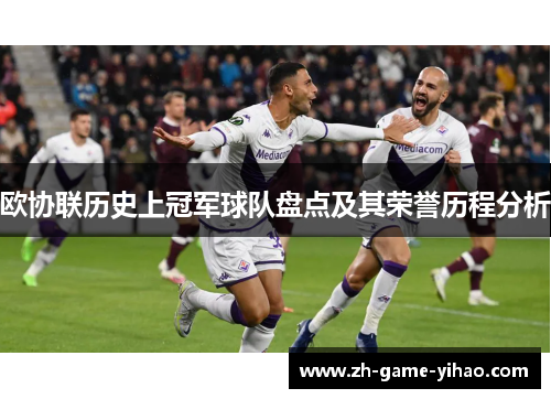 欧协联历史上冠军球队盘点及其荣誉历程分析 欧协联历史上冠军球队盘点及其荣誉历程分析