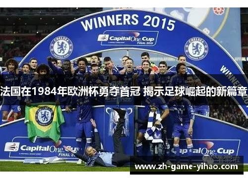 法国在1984年欧洲杯勇夺首冠 揭示足球崛起的新篇章 法国在1984年欧洲杯勇夺首冠 揭示足球崛起的新篇章