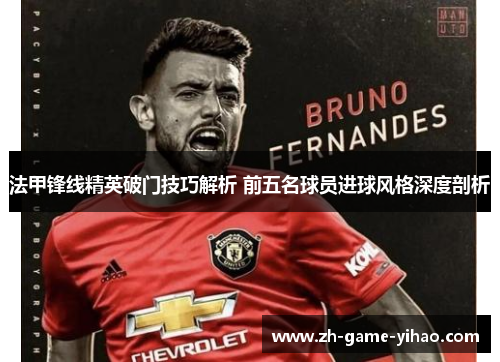 法甲锋线精英破门技巧解析 前五名球员进球风格深度剖析 法甲锋线精英破门技巧解析 前五名球员进球风格深度剖析