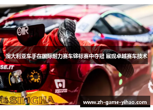 澳大利亚车手在国际耐力赛车锦标赛中夺冠 展现卓越赛车技术 澳大利亚车手在国际耐力赛车锦标赛中夺冠 展现卓越赛车技术