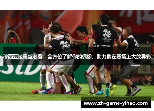 穆西亚拉粉丝必看：全方位了解你的偶像，助力他在赛场上大放异彩