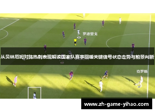 从贝林厄姆对阵热刺表现解读国家队赛事回暖关键信号状态走势与前景判断 从贝林厄姆对阵热刺表现解读国家队赛事回暖关键信号状态走势与前景判断