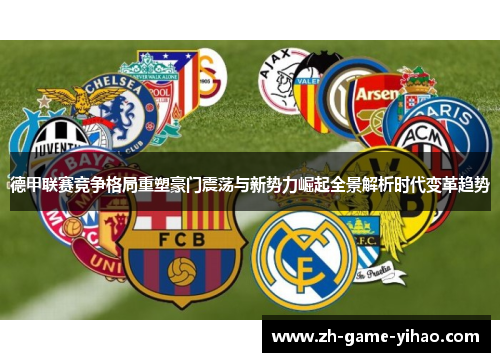 德甲联赛竞争格局重塑豪门震荡与新势力崛起全景解析时代变革趋势 德甲联赛竞争格局重塑豪门震荡与新势力崛起全景解析时代变革趋势