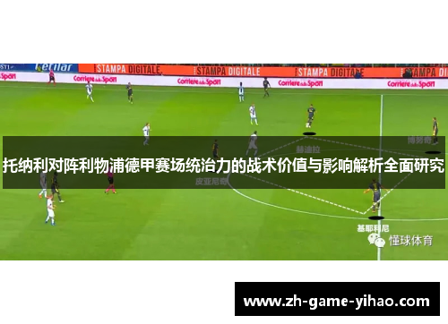 托纳利对阵利物浦德甲赛场统治力的战术价值与影响解析全面研究