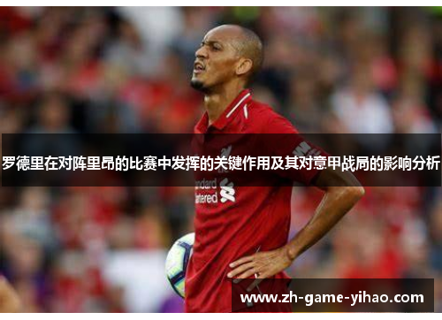 罗德里在对阵里昂的比赛中发挥的关键作用及其对意甲战局的影响分析