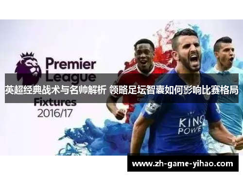 英超经典战术与名帅解析 领略足坛智囊如何影响比赛格局 英超经典战术与名帅解析 领略足坛智囊如何影响比赛格局