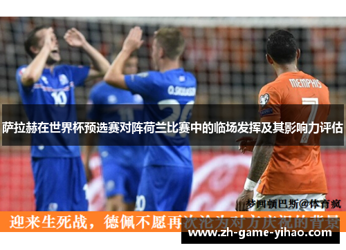 萨拉赫在世界杯预选赛对阵荷兰比赛中的临场发挥及其影响力评估 萨拉赫在世界杯预选赛对阵荷兰比赛中的临场发挥及其影响力评估