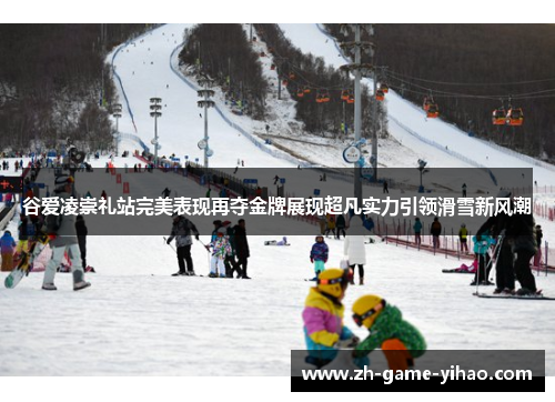 谷爱凌崇礼站完美表现再夺金牌展现超凡实力引领滑雪新风潮