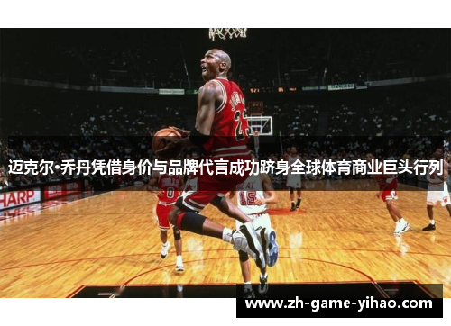 迈克尔·乔丹凭借身价与品牌代言成功跻身全球体育商业巨头行列