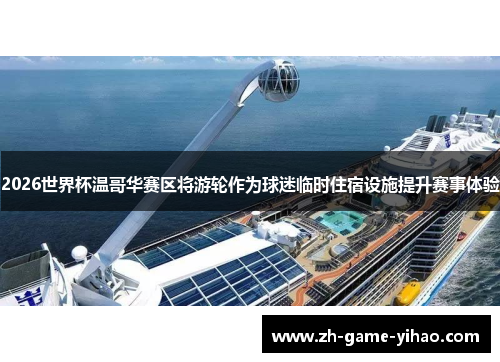 2026世界杯温哥华赛区将游轮作为球迷临时住宿设施提升赛事体验