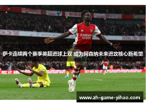 萨卡连续两个赛季英超进球上双 成为阿森纳未来进攻核心新希望