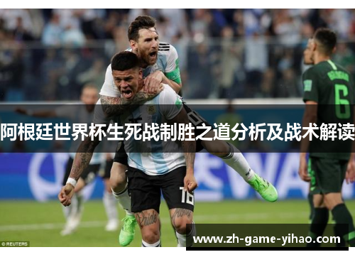 阿根廷世界杯生死战制胜之道分析及战术解读