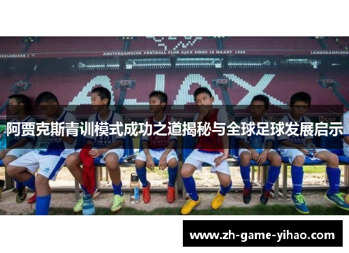 阿贾克斯青训模式成功之道揭秘与全球足球发展启示