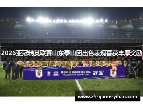 2026亚冠精英联赛山东泰山因出色表现喜获丰厚奖励 2026亚冠精英联赛山东泰山因出色表现喜获丰厚奖励