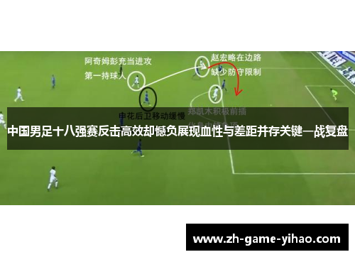 中国男足十八强赛反击高效却憾负展现血性与差距并存关键一战复盘 中国男足十八强赛反击高效却憾负展现血性与差距并存关键一战复盘