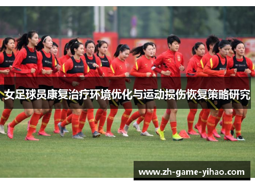 女足球员康复治疗环境优化与运动损伤恢复策略研究 女足球员康复治疗环境优化与运动损伤恢复策略研究