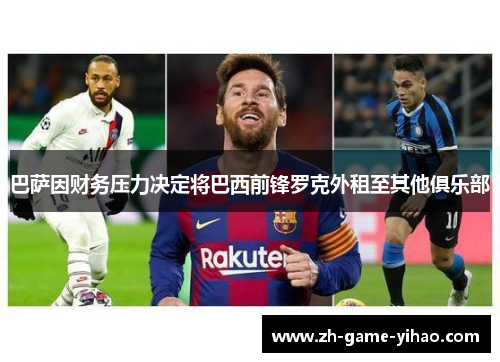 巴萨因财务压力决定将巴西前锋罗克外租至其他俱乐部 巴萨因财务压力决定将巴西前锋罗克外租至其他俱乐部