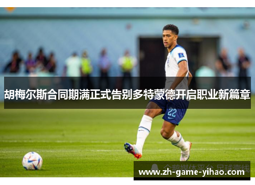 胡梅尔斯合同期满正式告别多特蒙德开启职业新篇章 胡梅尔斯合同期满正式告别多特蒙德开启职业新篇章